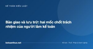 Bàn giao và lưu trữ: hai mốc chốt trách nhiệm của người làm kế toán - ketoanthue.net