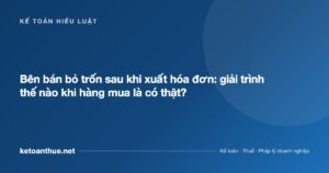 Bên bán bỏ trốn sau khi xuất hóa đơn: giải trình thế nào khi hàng mua là có thật? - ketoanthue.net