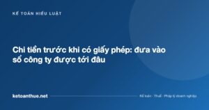 Chi tiền trước khi có giấy phép: đưa vào sổ công ty được tới đâu - ketoanthue.net