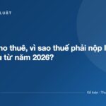 Cùng là cho thuê, vì sao thuế phải nộp lại khác nhau từ năm 2026? - ketoanthue.net