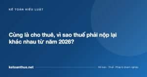Cùng là cho thuê, vì sao thuế phải nộp lại khác nhau từ năm 2026? - ketoanthue.net