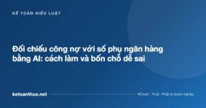 Đối chiếu công nợ với sổ phụ ngân hàng bằng AI: cách làm và bốn chỗ dễ sai - ketoanthue.net