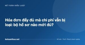 Hóa đơn đầy đủ mà chi phí vẫn bị loại: bộ hồ sơ nào mới đủ? - ketoanthue.net