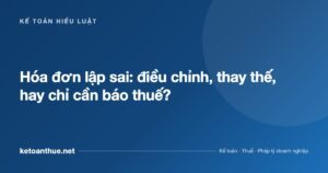 Hóa đơn lập sai: điều chỉnh, thay thế, hay chỉ cần báo thuế? - ketoanthue.net