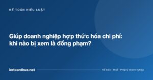 Giúp doanh nghiệp hợp thức hóa chi phí: khi nào bị xem là đồng phạm? - ketoanthue.net