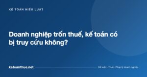 Doanh nghiệp trốn thuế, kế toán có bị truy cứu không? - ketoanthue.net