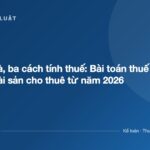 Một tòa nhà, ba cách tính thuế: Bài toán thuế cho người có tài sản cho thuê từ năm 2026 - ketoanthue.net