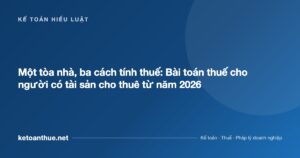 Một tòa nhà, ba cách tính thuế: Bài toán thuế cho người có tài sản cho thuê từ năm 2026 - ketoanthue.net