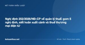 Nghị định 252/2026/NĐ-CP về quản lý thuế: gom 5 nghị định, siết hoãn xuất cảnh và thuế thương mại điện tử - ketoanthue.net