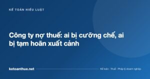 Công ty nợ thuế: ai bị cưỡng chế, ai bị tạm hoãn xuất cảnh - ketoanthue.net