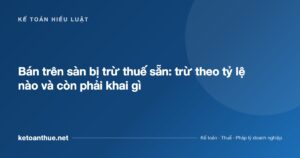 Bán trên sàn bị trừ thuế sẵn: trừ theo tỷ lệ nào và còn phải khai gì - ketoanthue.net