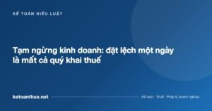 Tạm ngừng kinh doanh: đặt lệch một ngày là mất cả quý khai thuế - ketoanthue.net