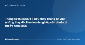 Thông tư 99/2025/TT-BTC thay Thông tư 200: những thay đổi lớn doanh nghiệp cần chuẩn bị trước năm 2026 - ketoanthue.net