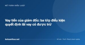 Vay tiền của giám đốc: ba lớp điều kiện quyết định lãi vay có được trừ - ketoanthue.net