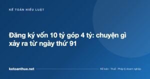 Đăng ký vốn 10 tỷ góp 4 tỷ: chuyện gì xảy ra từ ngày thứ 91 - ketoanthue.net